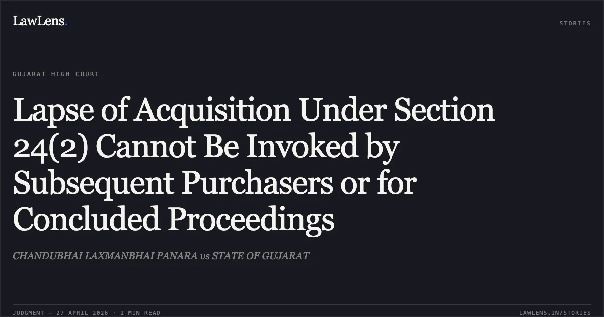 Lapse of Acquisition Under Section 24(2) Cannot Be Invoked by Subsequent Purchasers or for Concluded Proceedings. CHANDUBHAI LAXMANBHAI PANARA vs STATE OF GUJARAT. Gujarat High Court. LawLens