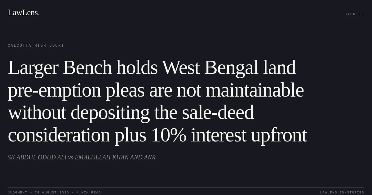 Larger Bench holds West Bengal land pre-emption pleas are not maintainable without depositing the sale-deed consideration plus 10% interest upfront. SK ABDUL ODUD ALI vs EMALULLAH KHAN AND ANR. Calcutta High Court. LawLens