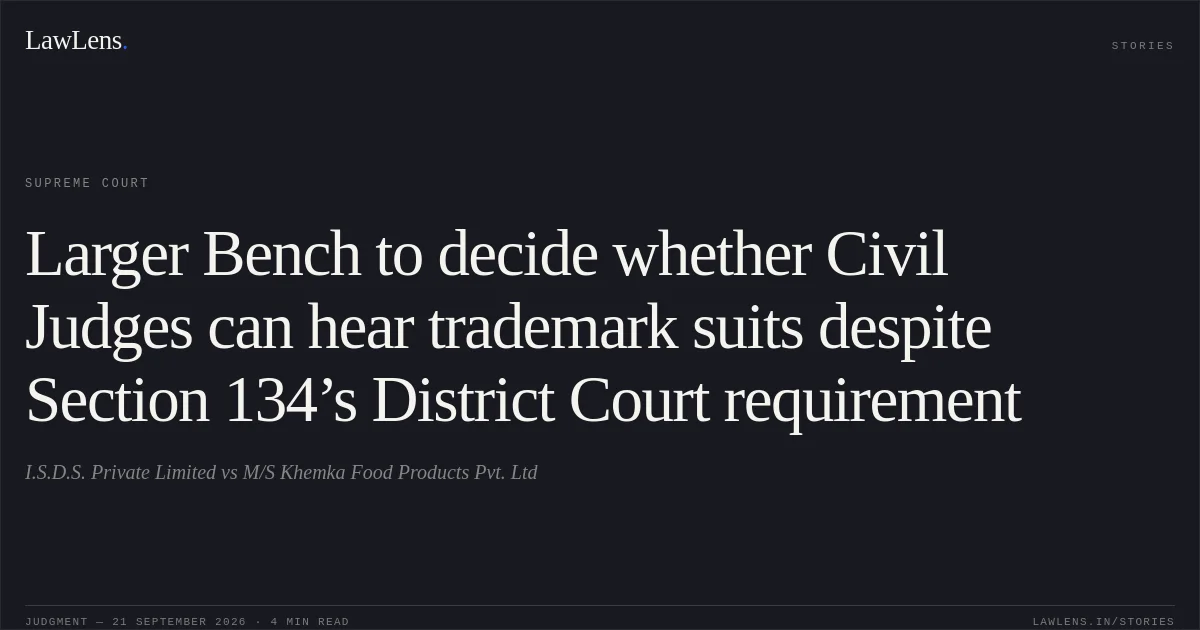 Larger Bench to decide whether Civil Judges can hear trademark suits despite Section 134’s District Court requirement. I.S.D.S. Private Limited vs M/S Khemka Food Products Pvt. Ltd. Supreme Court. LawLens