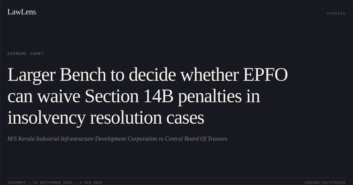 Larger Bench to decide whether EPFO can waive Section 14B penalties in insolvency resolution cases. M/S Kerala Industrial Infrastructure Development Corporation vs Central Board Of Trustees. Supreme Court. LawLens