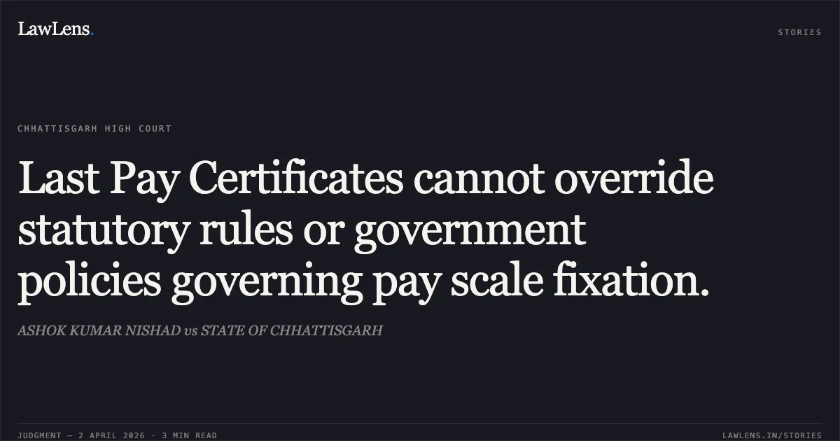 Last Pay Certificates cannot override statutory rules or government policies governing pay scale fixation.. ASHOK KUMAR NISHAD vs STATE OF CHHATTISGARH. Chhattisgarh High Court. LawLens