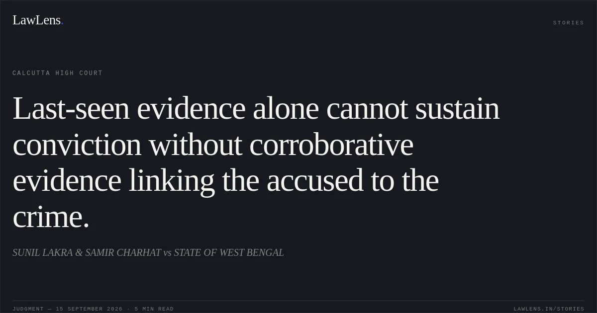 Last-seen evidence alone cannot sustain conviction without corroborative evidence linking the accused to the crime.. SUNIL LAKRA & SAMIR CHARHAT vs STATE OF WEST BENGAL. Calcutta High Court. LawLens