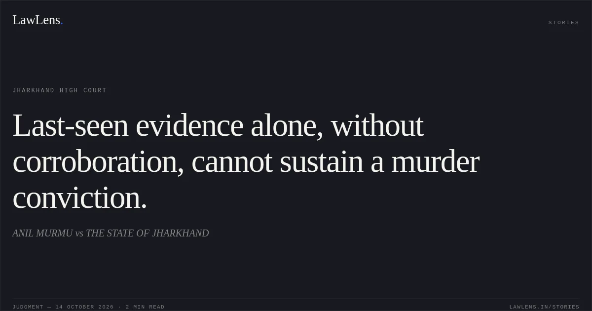Last-seen evidence alone, without corroboration, cannot sustain a murder conviction.. ANIL MURMU vs THE STATE OF JHARKHAND. Jharkhand High Court. LawLens