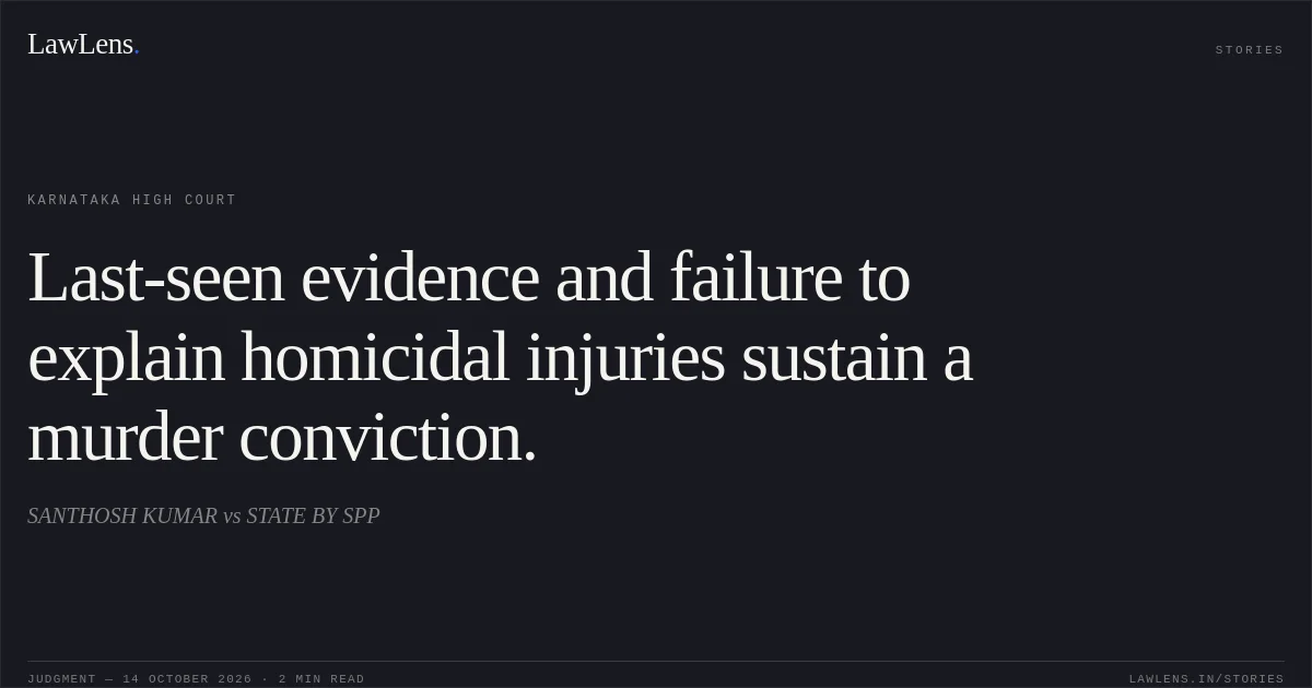 Last-seen evidence and failure to explain homicidal injuries sustain a murder conviction.. SANTHOSH KUMAR vs STATE BY SPP. Karnataka High Court. LawLens