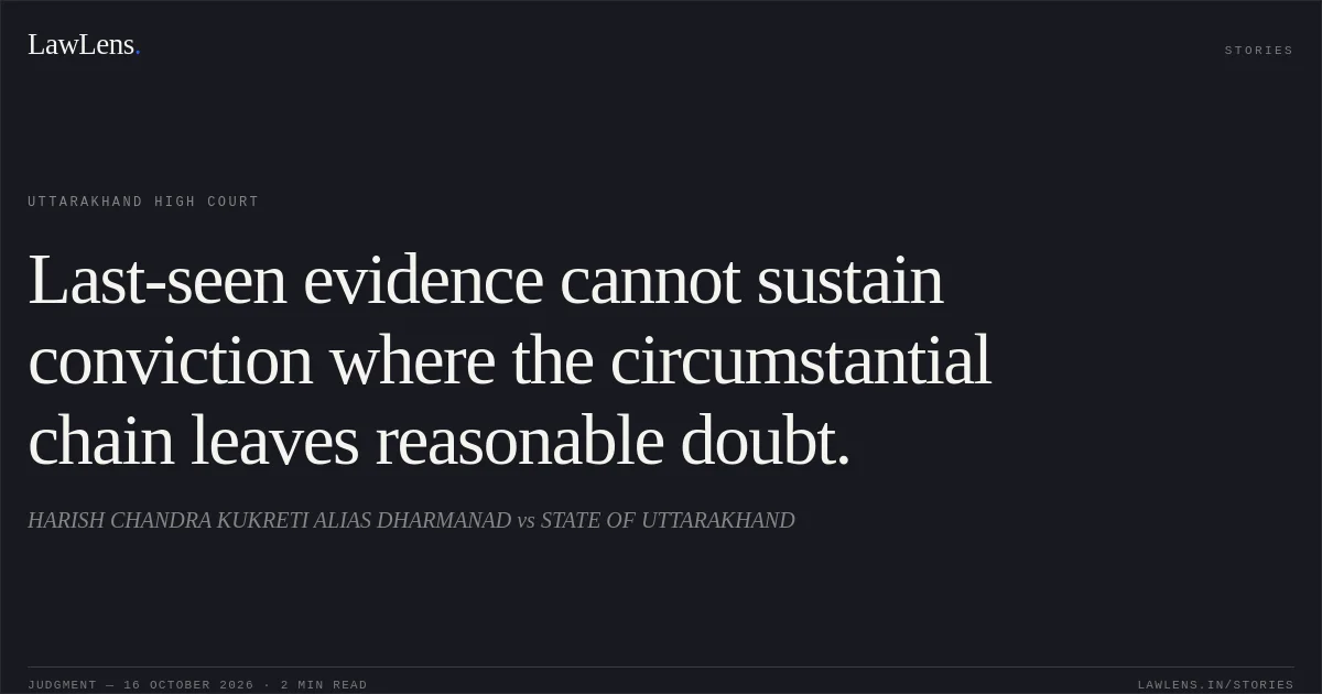 Last-seen evidence cannot sustain conviction where the circumstantial chain leaves reasonable doubt.. HARISH CHANDRA KUKRETI ALIAS DHARMANAD vs STATE OF UTTARAKHAND. Uttarakhand High Court. LawLens