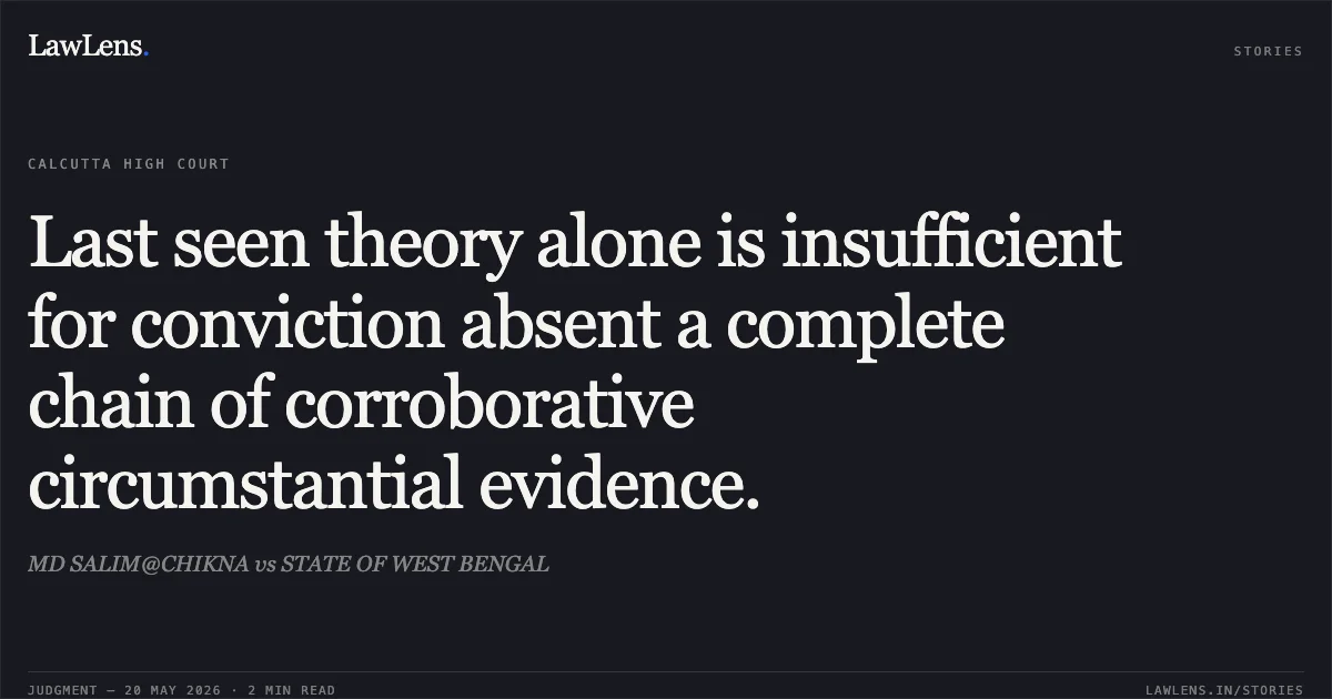 Last seen theory alone is insufficient for conviction absent a complete chain of corroborative circumstantial evidence.. MD SALIM@CHIKNA vs STATE OF WEST BENGAL. Calcutta High Court. LawLens