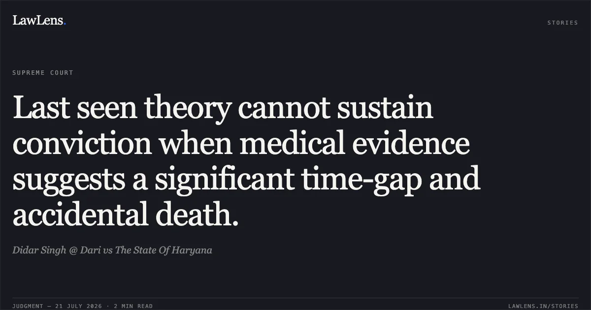 Last seen theory cannot sustain conviction when medical evidence suggests a significant time-gap and accidental death.. Didar Singh @ Dari vs The State Of Haryana. Supreme Court. LawLens