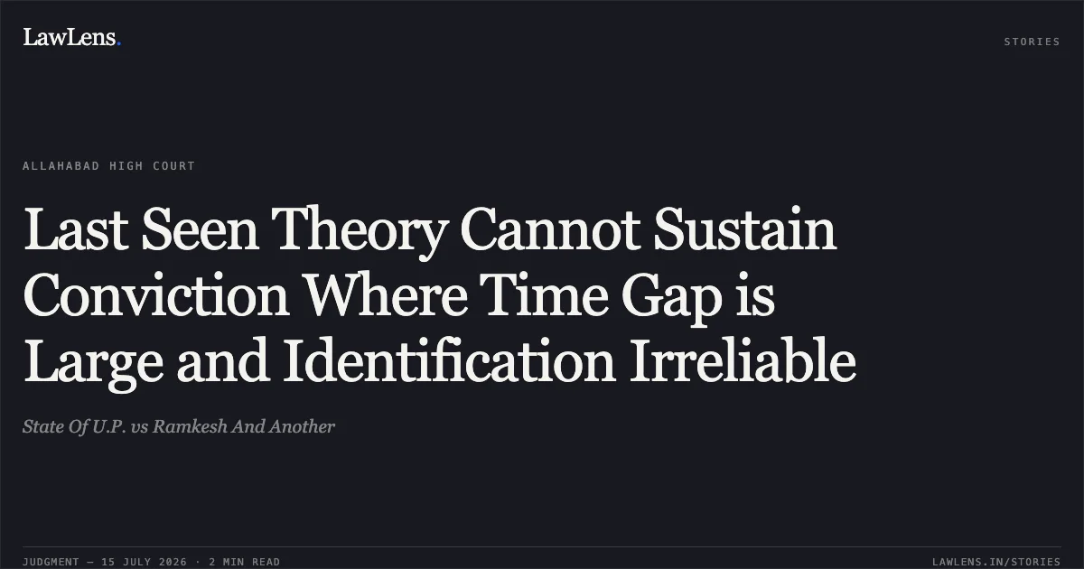 Last Seen Theory Cannot Sustain Conviction Where Time Gap is Large and Identification Irreliable. State Of U.P. vs Ramkesh And Another. Allahabad High Court. LawLens