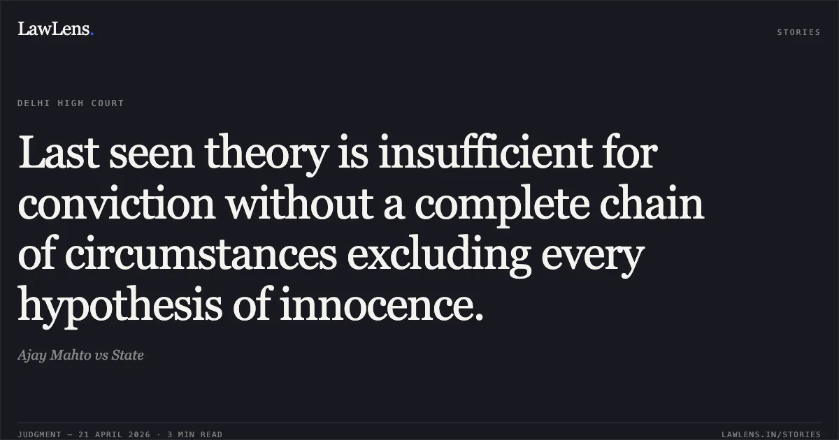 Last seen theory is insufficient for conviction without a complete chain of circumstances excluding every hypothesis of innocence.. Ajay Mahto vs State. Delhi High Court. LawLens