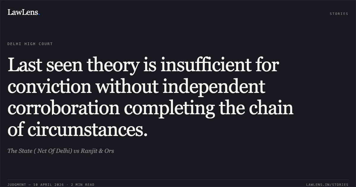 Last seen theory is insufficient for conviction without independent corroboration completing the chain of circumstances.. The State ( Nct Of Delhi) vs Ranjit & Ors. Delhi High Court. LawLens