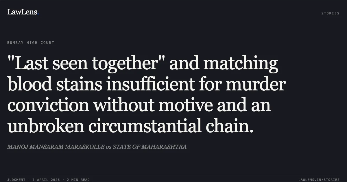 "Last seen together" and matching blood stains insufficient for murder conviction without motive and an unbroken circumstantial chain.. MANOJ MANSARAM MARASKOLLE vs STATE OF MAHARASHTRA. Bombay High Court. LawLens