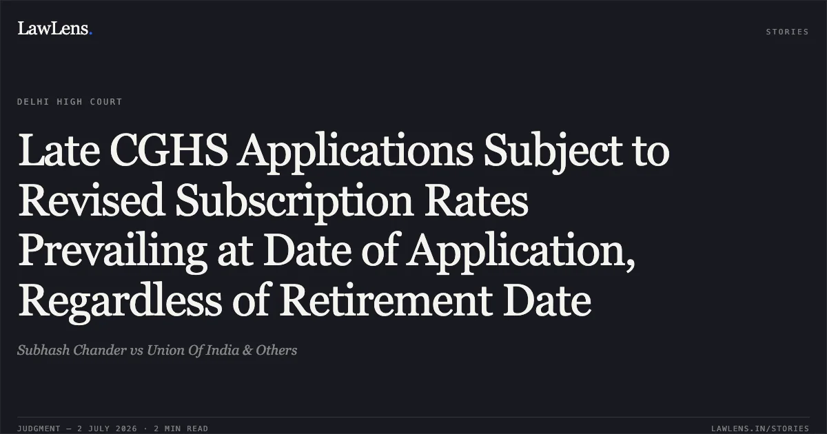 Late CGHS Applications Subject to Revised Subscription Rates Prevailing at Date of Application, Regardless of Retirement Date. Subhash Chander vs Union Of India & Others. Delhi High Court. LawLens