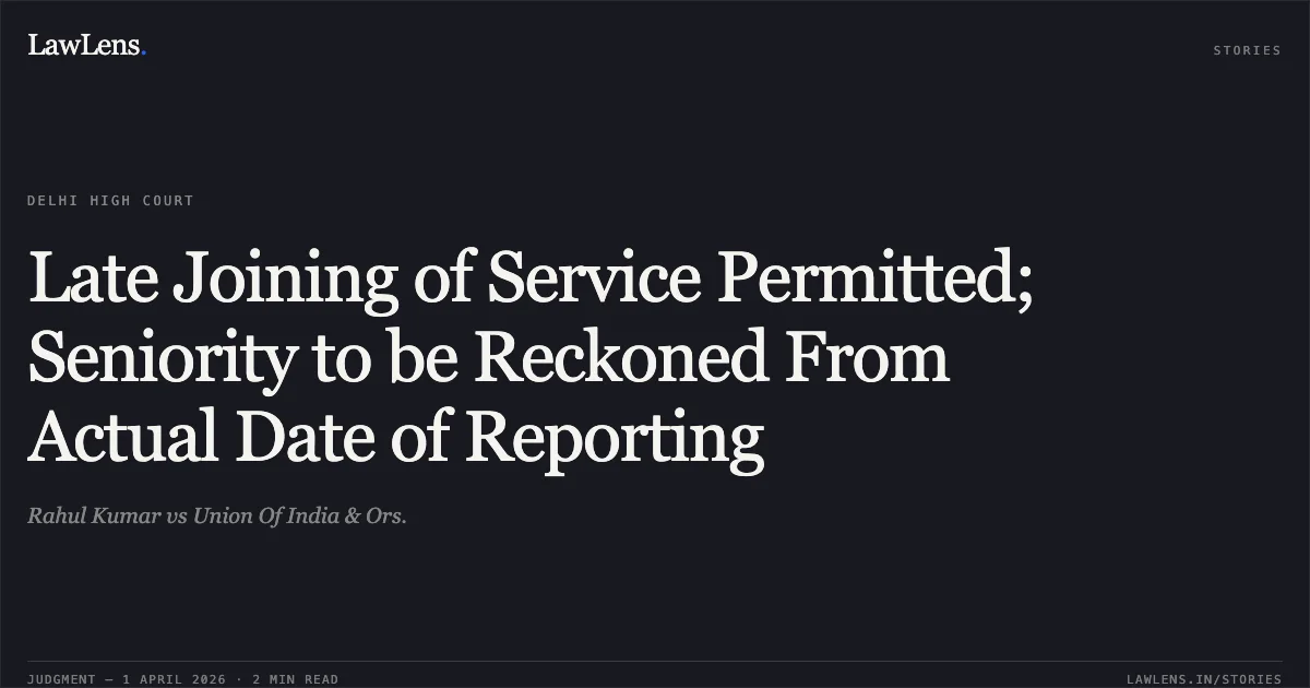 Late Joining of Service Permitted; Seniority to be Reckoned From Actual Date of Reporting. Rahul Kumar vs Union Of India & Ors.. Delhi High Court. LawLens
