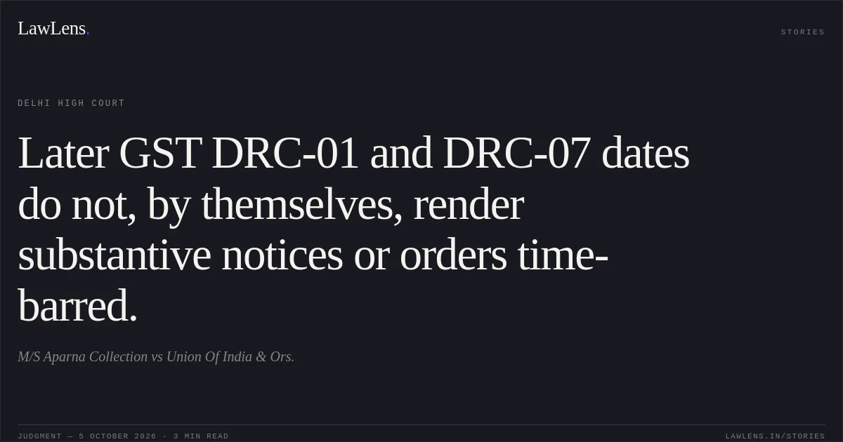 Later GST DRC-01 and DRC-07 dates do not, by themselves, render substantive notices or orders time-barred.. M/S Aparna Collection vs Union Of India   & Ors.. Delhi High Court. LawLens