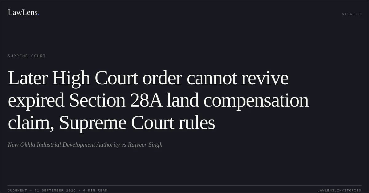 Later High Court order cannot revive expired Section 28A land compensation claim, Supreme Court rules. New Okhla Industrial Development Authority vs Rajveer Singh. Supreme Court. LawLens