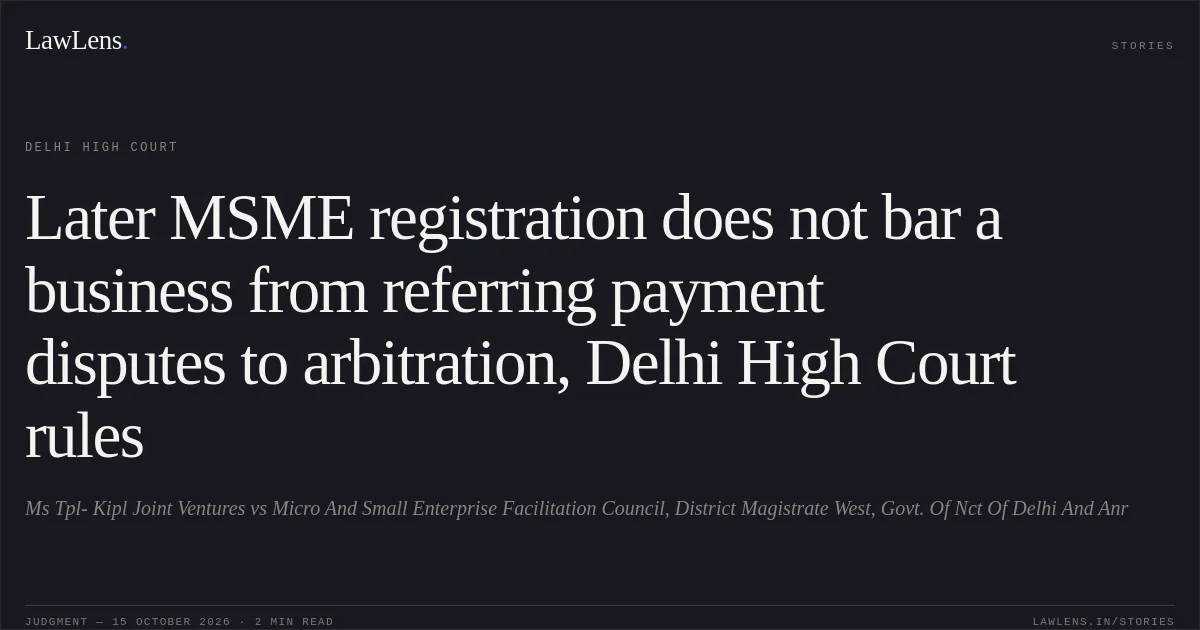 Later MSME registration does not bar a business from referring payment disputes to arbitration, Delhi High Court rules. Ms Tpl- Kipl Joint Ventures vs Micro And Small Enterprise Facilitation Council, District Magistrate West, Govt. Of Nct Of Delhi And Anr. Delhi High Court. LawLens