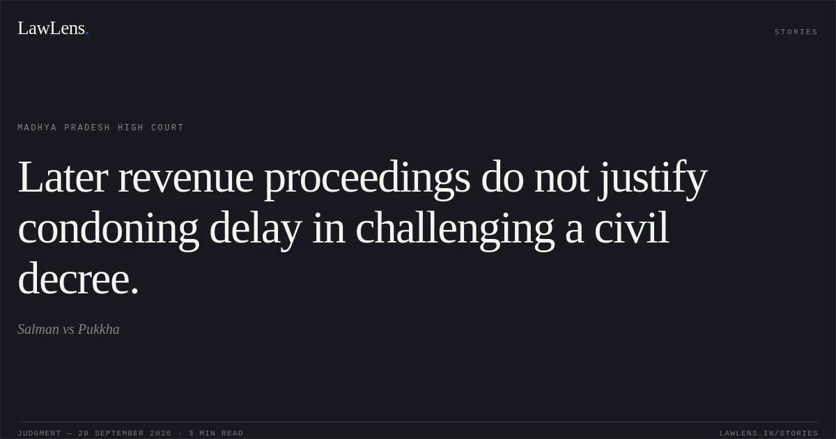 Later revenue proceedings do not justify condoning delay in challenging a civil decree.. Salman vs Pukkha. Madhya Pradesh High Court. LawLens