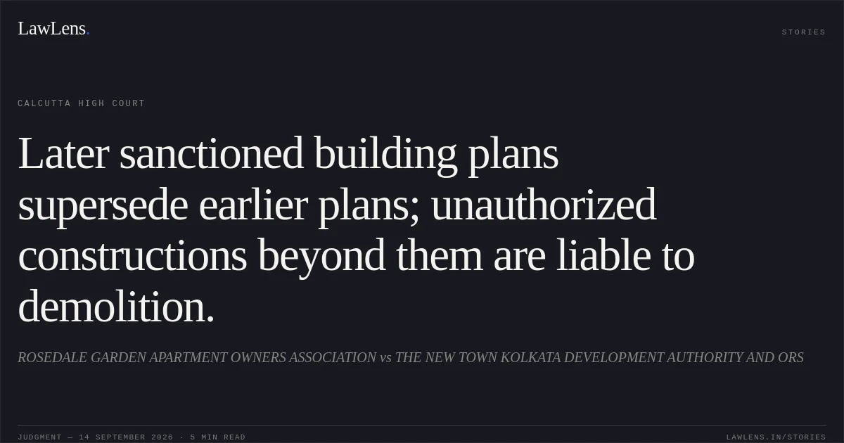 Later sanctioned building plans supersede earlier plans; unauthorized constructions beyond them are liable to demolition.. ROSEDALE GARDEN APARTMENT OWNERS ASSOCIATION vs THE NEW TOWN KOLKATA DEVELOPMENT AUTHORITY AND ORS. Calcutta High Court. LawLens