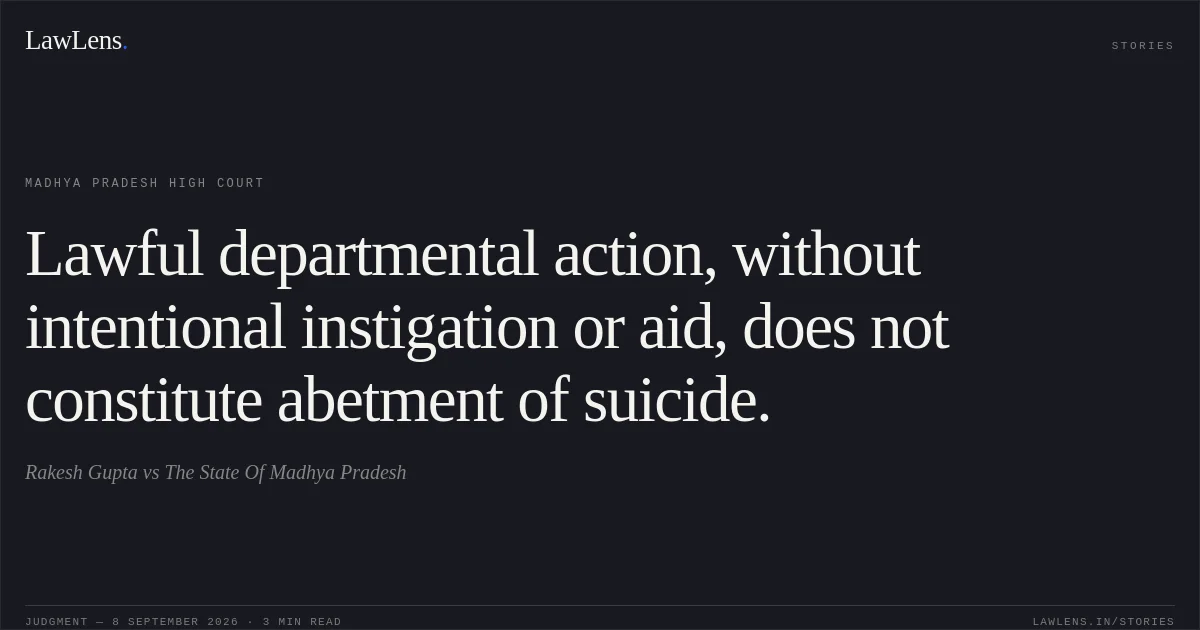 Lawful departmental action, without intentional instigation or aid, does not constitute abetment of suicide.. Rakesh Gupta vs The State Of Madhya Pradesh. Madhya Pradesh High Court. LawLens