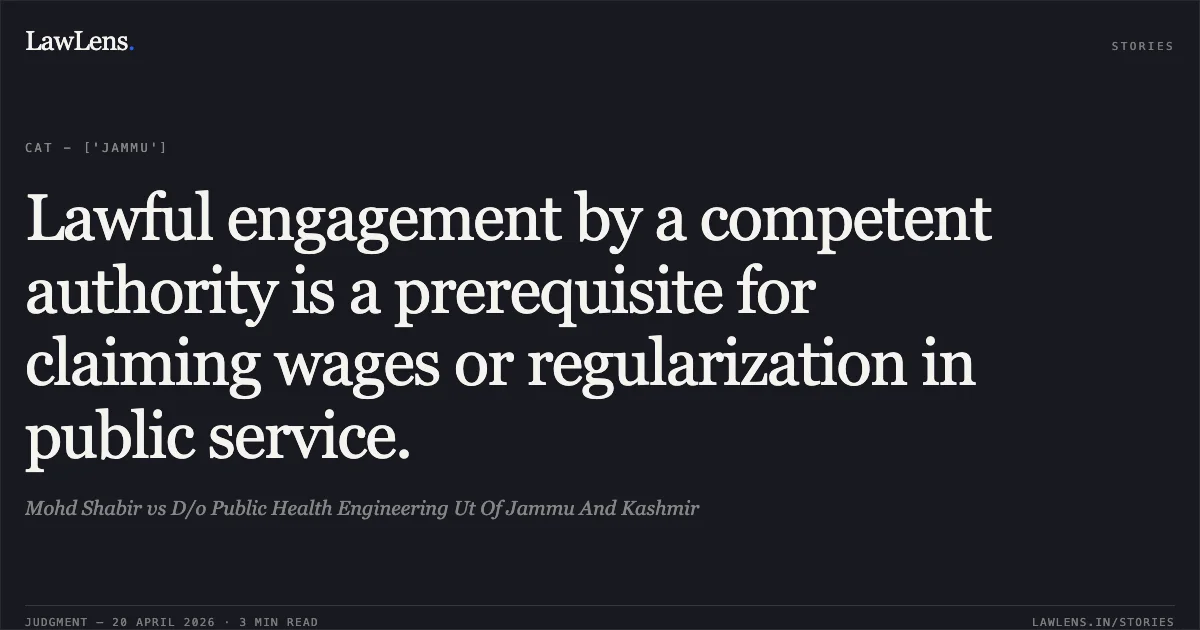 Lawful engagement by a competent authority is a prerequisite for claiming wages or regularization in public service.. Mohd Shabir vs D/o Public Health Engineering Ut Of Jammu And Kashmir. Central Administrative Tribunal. LawLens