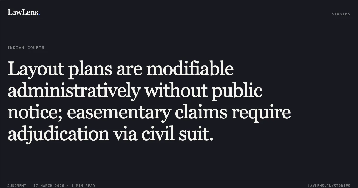 Layout plans are modifiable administratively without public notice; easementary claims require adjudication via civil suit.. Mila Sen And Anr vs Delhi Development Authority And Ors. Delhi High Court. LawLens