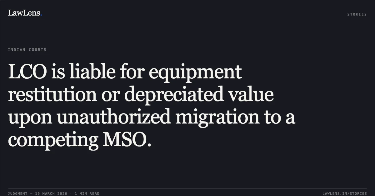 LCO is liable for equipment restitution or depreciated value upon unauthorized migration to a competing MSO.. GTPL HATHWAY LTD vs JYOTHI CABLE NETWORK & ANR. TDSAT. LawLens