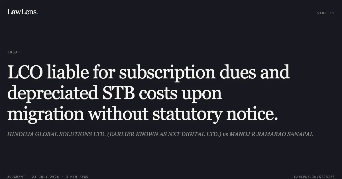 LCO liable for subscription dues and depreciated STB costs upon migration without statutory notice.. HINDUJA GLOBAL SOLUTIONS LTD. (EARLIER KNOWN AS NXT DIGITAL LTD.) vs MANOJ R.RAMARAO SANAPAL. Telecom Disputes Settlement and Appellate Tribunal. LawLens