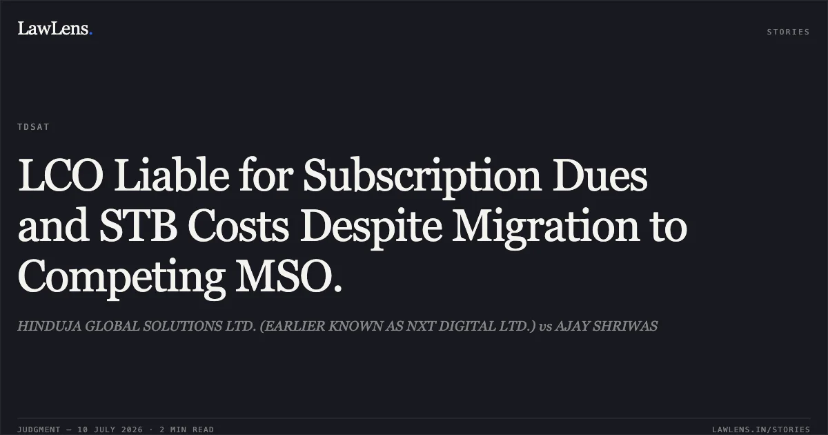 LCO Liable for Subscription Dues and STB Costs Despite Migration to Competing MSO.. HINDUJA GLOBAL SOLUTIONS LTD. (EARLIER KNOWN AS NXT DIGITAL LTD.) vs AJAY SHRIWAS. Telecom Disputes Settlement and Appellate Tribunal. LawLens