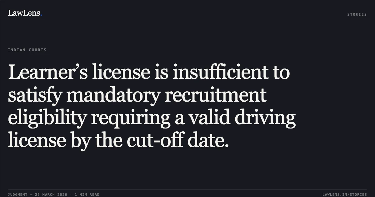 Learner’s license is insufficient to satisfy mandatory recruitment eligibility requiring a valid driving license by the cut-off date.. Mohit Amrohi vs UNION OF INDIA. Central Administrative Tribunal. LawLens