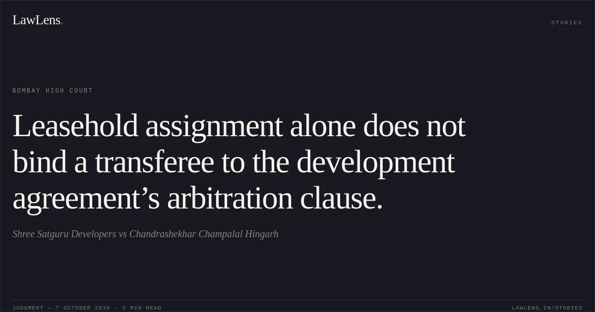 Leasehold assignment alone does not bind a transferee to the development agreement’s arbitration clause.. Shree Satguru Developers vs Chandrashekhar Champalal Hingarh. Bombay High Court. LawLens