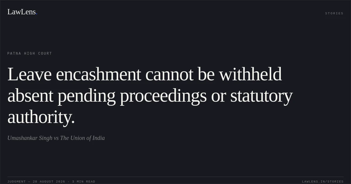 Leave encashment cannot be withheld absent pending proceedings or statutory authority.. Umashankar Singh vs The Union of India. Patna High Court. LawLens