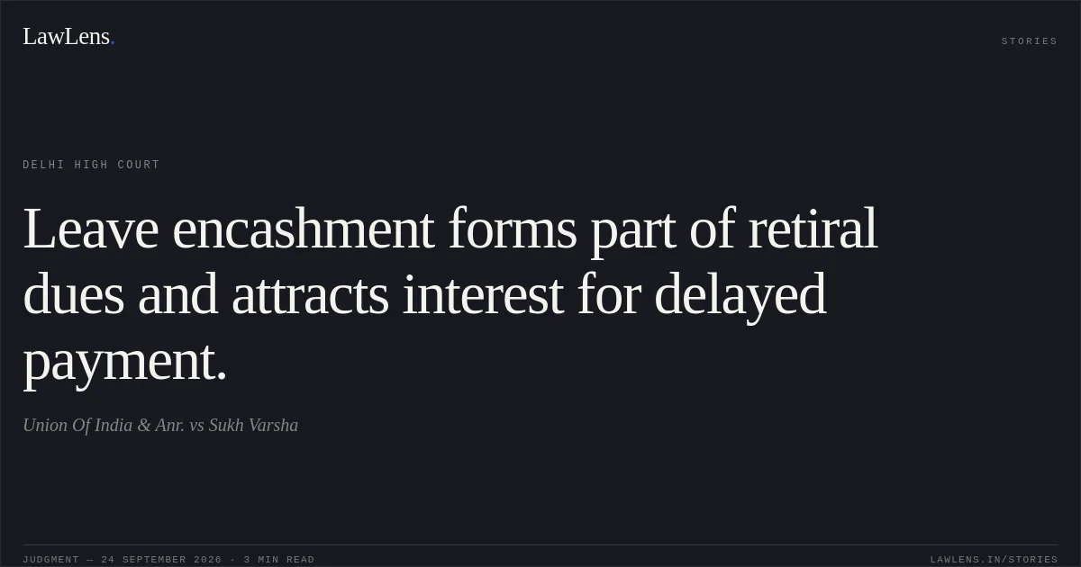Leave encashment forms part of retiral dues and attracts interest for delayed payment.. Union Of India  & Anr. vs Sukh Varsha. Delhi High Court. LawLens