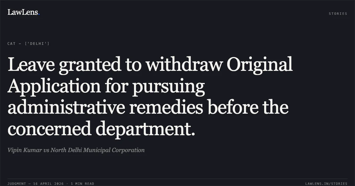 Leave granted to withdraw Original Application for pursuing administrative remedies before the concerned department.. Vipin Kumar vs North Delhi Municipal Corporation. Central Administrative Tribunal. LawLens