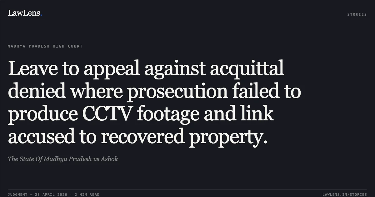 Leave to appeal against acquittal denied where prosecution failed to produce CCTV footage and link accused to recovered property.. The State Of Madhya Pradesh vs Ashok. Madhya Pradesh High Court. LawLens