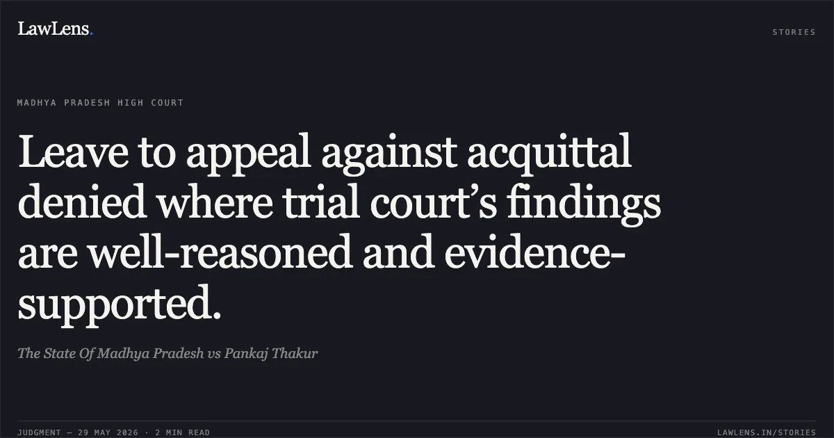 Leave to appeal against acquittal denied where trial court’s findings are well-reasoned and evidence-supported.. The State Of Madhya Pradesh vs Pankaj Thakur. Madhya Pradesh High Court. LawLens