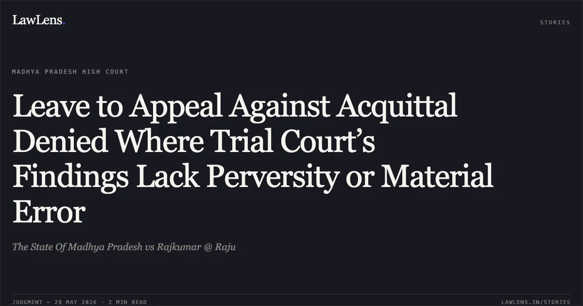 Leave to Appeal Against Acquittal Denied Where Trial Court’s Findings Lack Perversity or Material Error. The State Of Madhya Pradesh vs Rajkumar @ Raju. Madhya Pradesh High Court. LawLens