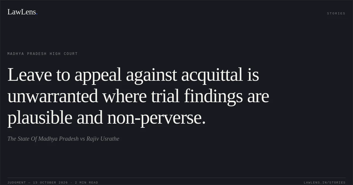 Leave to appeal against acquittal is unwarranted where trial findings are plausible and non-perverse.. The State Of Madhya Pradesh vs Rajiv Usrathe. Madhya Pradesh High Court. LawLens