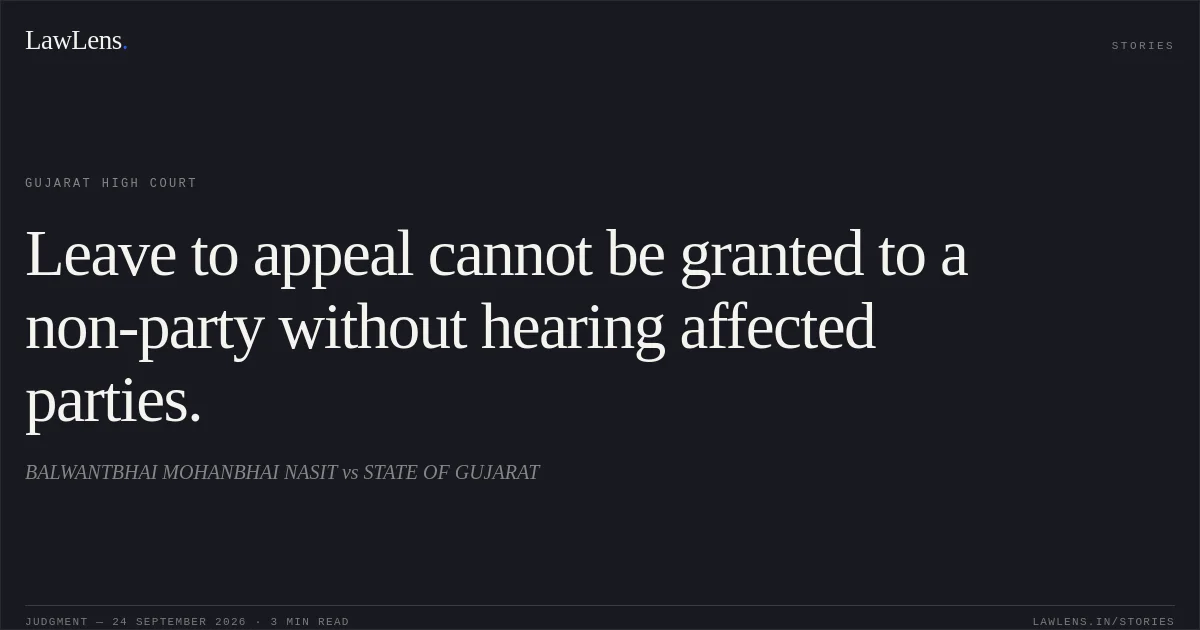 Leave to appeal cannot be granted to a non-party without hearing affected parties.. BALWANTBHAI MOHANBHAI NASIT vs STATE OF GUJARAT. Gujarat High Court. LawLens