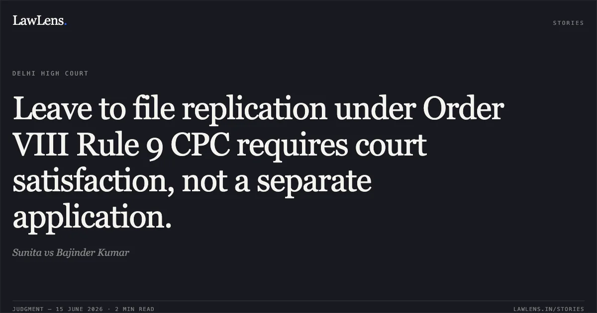 Leave to file replication under Order VIII Rule 9 CPC requires court satisfaction, not a separate application.. Sunita vs Bajinder Kumar. Delhi High Court. LawLens