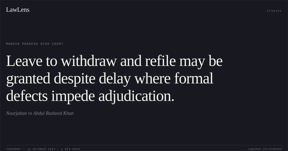 Leave to withdraw and refile may be granted despite delay where formal defects impede adjudication.. Noorjahan vs Abdul Rasheed Khan. Madhya Pradesh High Court. LawLens
