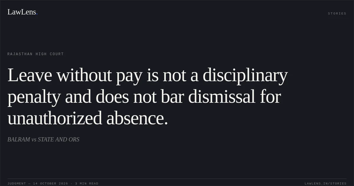 Leave without pay is not a disciplinary penalty and does not bar dismissal for unauthorized absence.. BALRAM vs STATE AND ORS. Rajasthan High Court. LawLens
