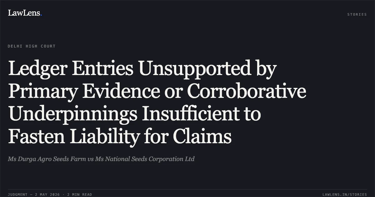 Ledger Entries Unsupported by Primary Evidence or Corroborative Underpinnings Insufficient to Fasten Liability for Claims. Ms Durga Agro Seeds Farm vs Ms National Seeds Corporation Ltd. Delhi High Court. LawLens
