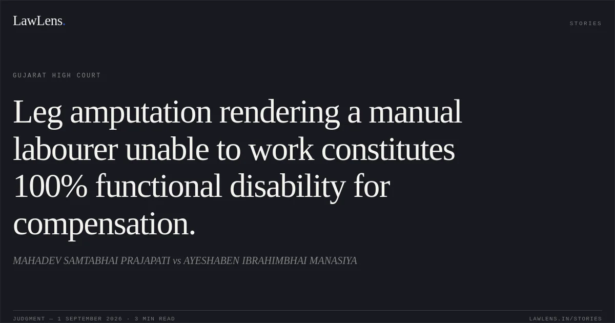 Leg amputation rendering a manual labourer unable to work constitutes 100% functional disability for compensation.. MAHADEV SAMTABHAI PRAJAPATI vs AYESHABEN IBRAHIMBHAI MANASIYA. Gujarat High Court. LawLens