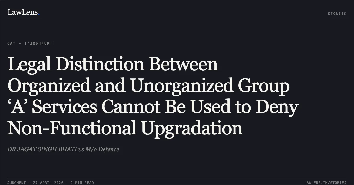 Legal Distinction Between Organized and Unorganized Group ‘A’ Services Cannot Be Used to Deny Non-Functional Upgradation. DR JAGAT SINGH BHATI vs M/o Defence. Central Administrative Tribunal. LawLens