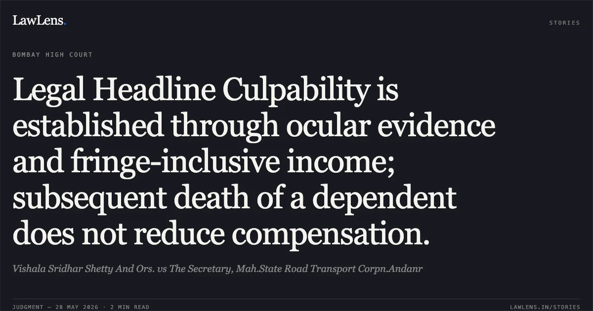 Legal Headline Culpability is established through ocular evidence and fringe-inclusive income; subsequent death of a dependent does not reduce compensation.. Vishala Sridhar Shetty And Ors. vs The Secretary, Mah.State Road Transport Corpn.Andanr. Bombay High Court. LawLens