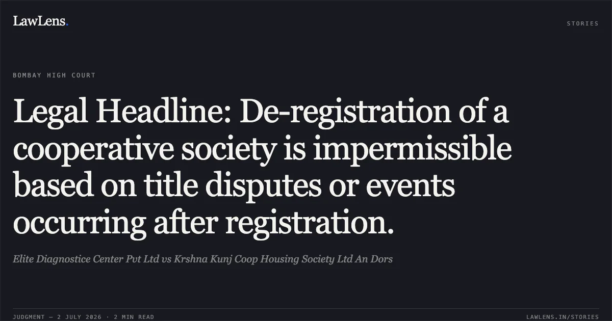 Legal Headline: De-registration of a cooperative society is impermissible based on title disputes or events occurring after registration.. Elite Diagnostice Center Pvt Ltd vs Krshna Kunj Coop Housing Society Ltd An Dors. Bombay High Court. LawLens