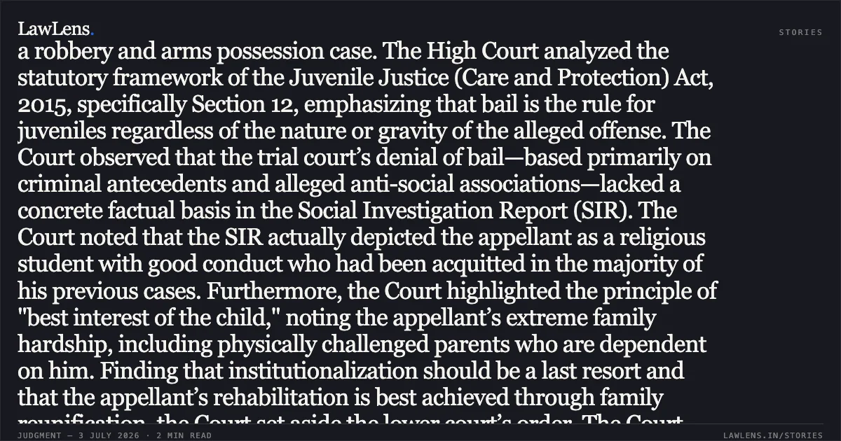 Legal Headline: Juvenile bail is mandatory under Section 12 unless specific evidence confirms association with known criminals. Summary: This judgment addresses a criminal appeal filed by a juvenile appellant against a trial court's refusal to grant regular bail in a robbery and arms possession case. The High Court analyzed the statutory framework of the Juvenile Justice (Care and Protection) Act, 2015, specifically Section 12, emphasizing that bail is the rule for juveniles regardless of the nature or gravity of the alleged offense. The Court observed that the trial court’s denial of bail—based primarily on criminal antecedents and alleged anti-social associations—lacked a concrete factual basis in the Social Investigation Report (SIR). The Court noted that the SIR actually depicted the appellant as a religious student with good conduct who had been acquitted in the majority of his previous cases. Furthermore, the Court highlighted the principle of "best interest of the child," noting the appellant’s extreme family hardship, including physically challenged parents who are dependent on him. Finding that institutionalization should be a last resort and that the appellant’s rehabilitation is best achieved through family reunification, the Court set aside the lower court’s order. The Court granted bail and notably directed the District Magistrate to assist the impoverished family with social welfare schemes to facilitate the appellant’s reintegration into society. Would you like a summary of a different segment or another judgment?. Bittu Kumar @ Bittu Yadav vs The State of Bihar. Patna High Court. LawLens