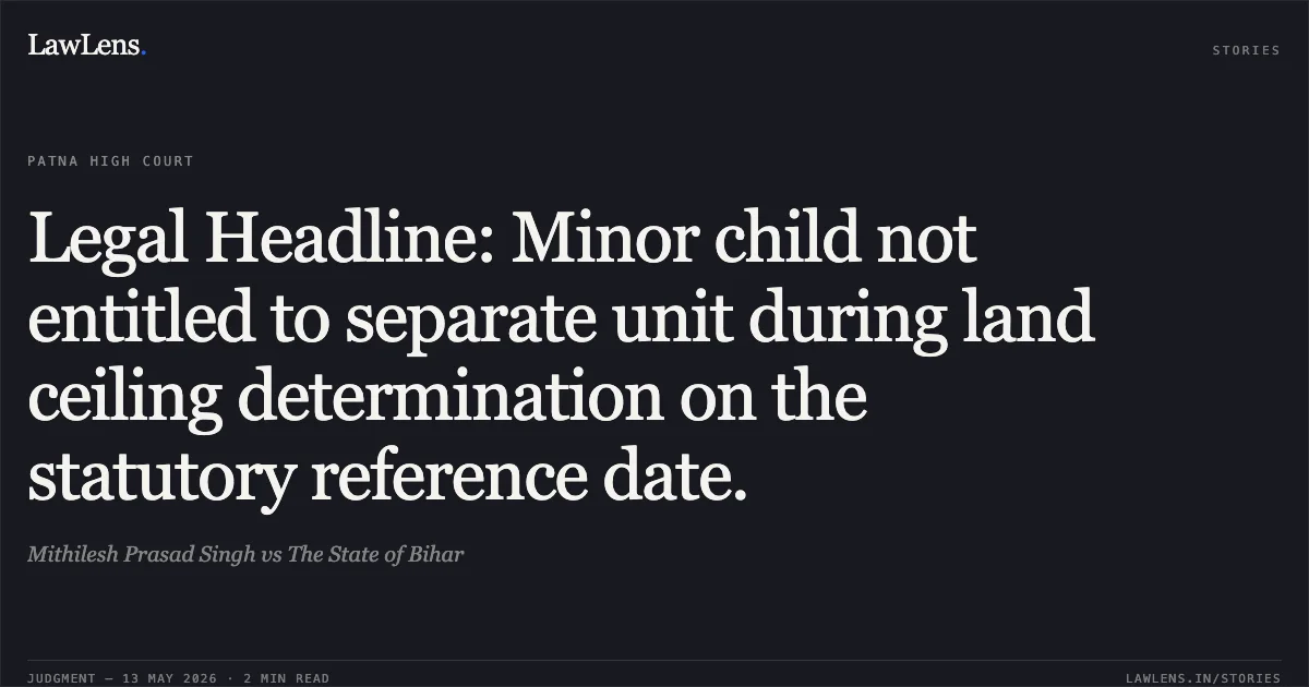 Legal Headline: Minor child not entitled to separate unit during land ceiling determination on the statutory reference date.. Mithilesh Prasad Singh vs The State of Bihar. Patna High Court. LawLens