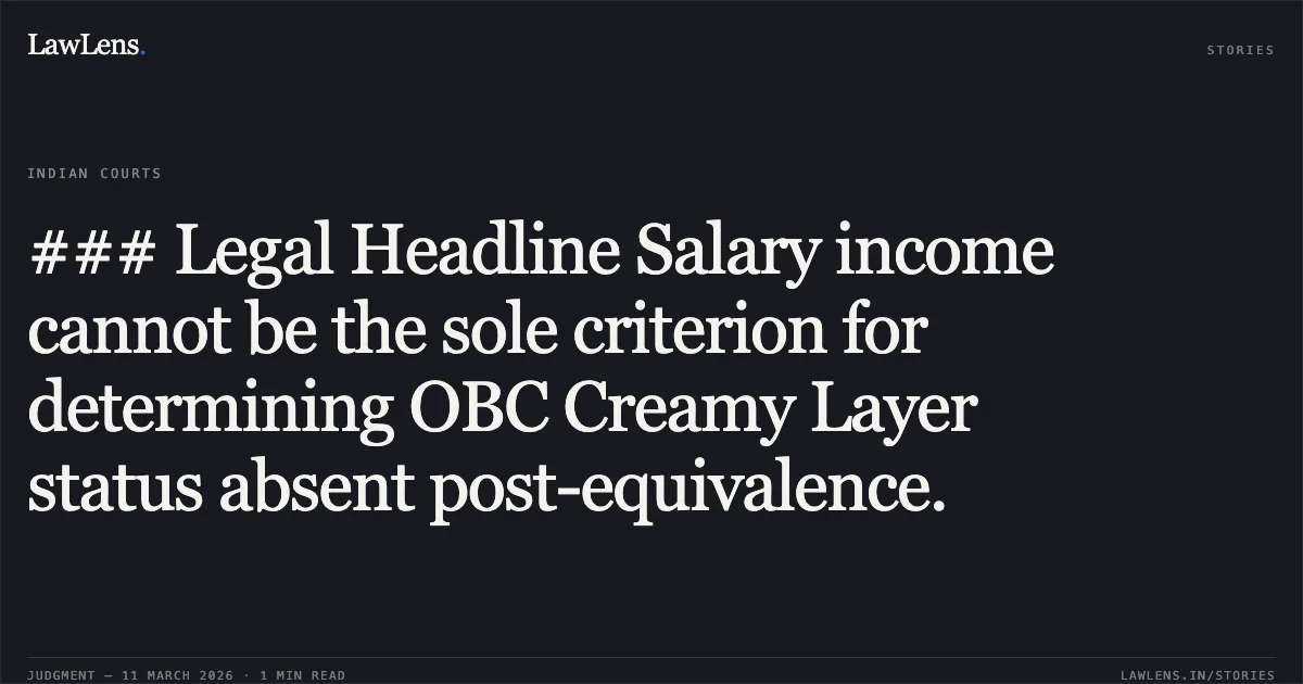 ### Legal Headline Salary income cannot be the sole criterion for determining OBC Creamy Layer status absent post-equivalence.. Union of India and Others v. Rohith Nathan and Others [2026 INSC 230]. Supreme Court. LawLens