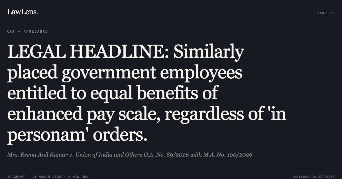 LEGAL HEADLINE: Similarly placed government employees entitled to equal benefits of enhanced pay scale, regardless of 'in personam' orders.. Mrs. Reena Anil Kumar v. Union of India and Others O.A. No. 89/2026 with M.A. No. 100/2026. Central Administrative Tribunal. LawLens